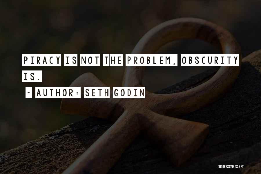 Seth Godin Quotes: Piracy Is Not The Problem, Obscurity Is.