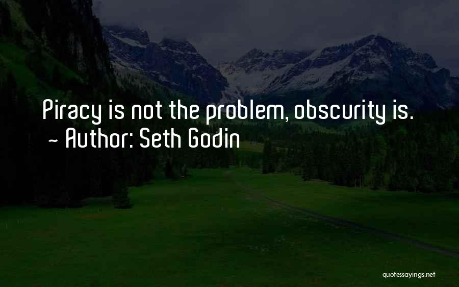 Seth Godin Quotes: Piracy Is Not The Problem, Obscurity Is.