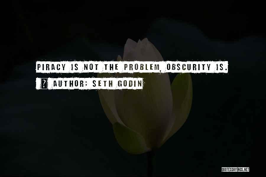 Seth Godin Quotes: Piracy Is Not The Problem, Obscurity Is.