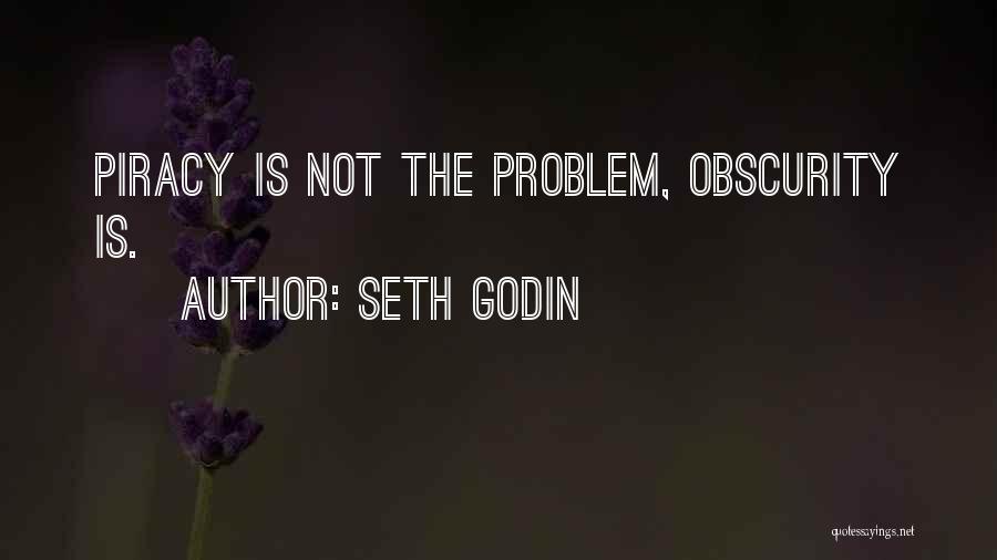 Seth Godin Quotes: Piracy Is Not The Problem, Obscurity Is.