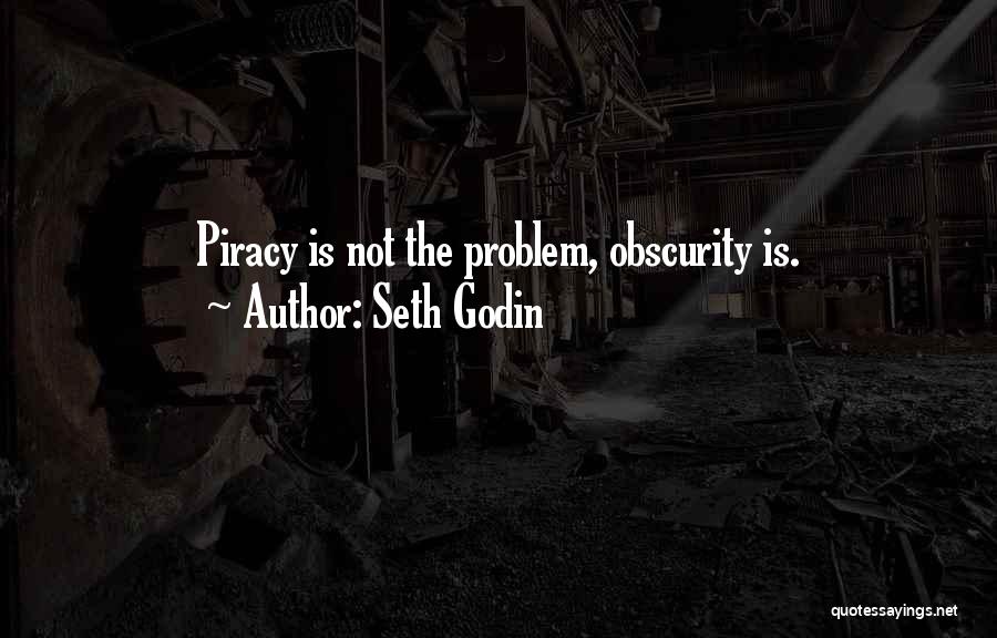 Seth Godin Quotes: Piracy Is Not The Problem, Obscurity Is.