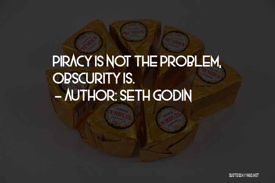 Seth Godin Quotes: Piracy Is Not The Problem, Obscurity Is.