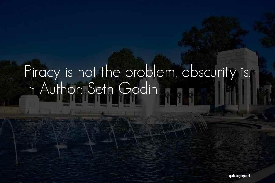 Seth Godin Quotes: Piracy Is Not The Problem, Obscurity Is.