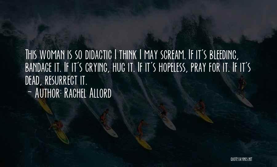 Rachel Allord Quotes: This Woman Is So Didactic I Think I May Scream. If It's Bleeding, Bandage It. If It's Crying, Hug It.