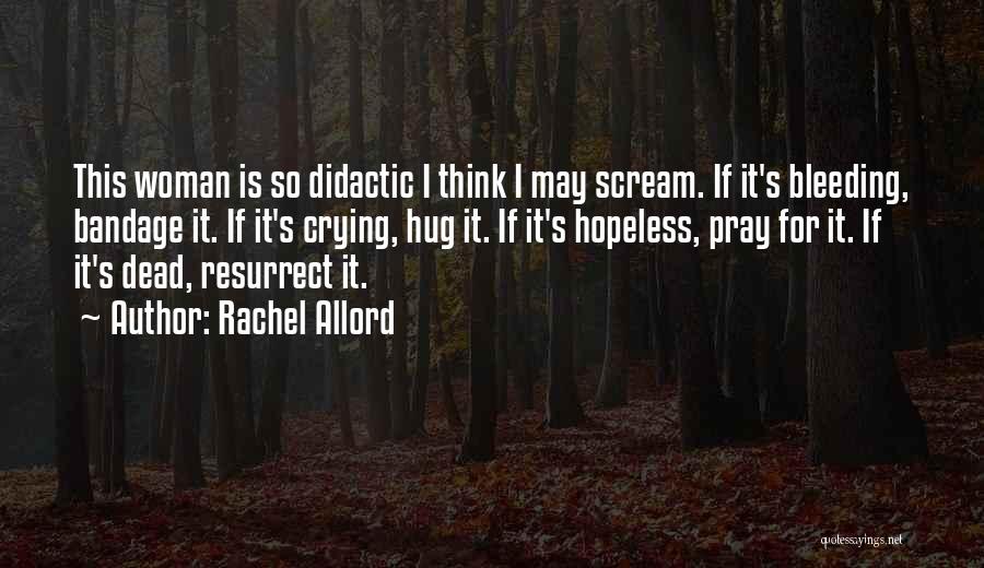 Rachel Allord Quotes: This Woman Is So Didactic I Think I May Scream. If It's Bleeding, Bandage It. If It's Crying, Hug It.