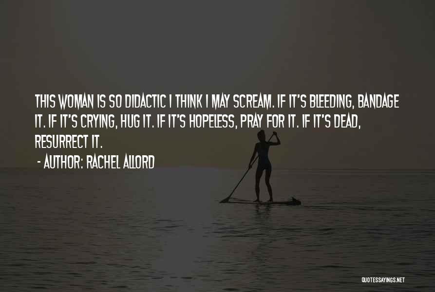 Rachel Allord Quotes: This Woman Is So Didactic I Think I May Scream. If It's Bleeding, Bandage It. If It's Crying, Hug It.