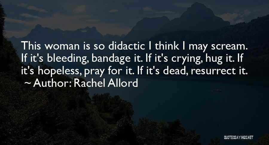 Rachel Allord Quotes: This Woman Is So Didactic I Think I May Scream. If It's Bleeding, Bandage It. If It's Crying, Hug It.