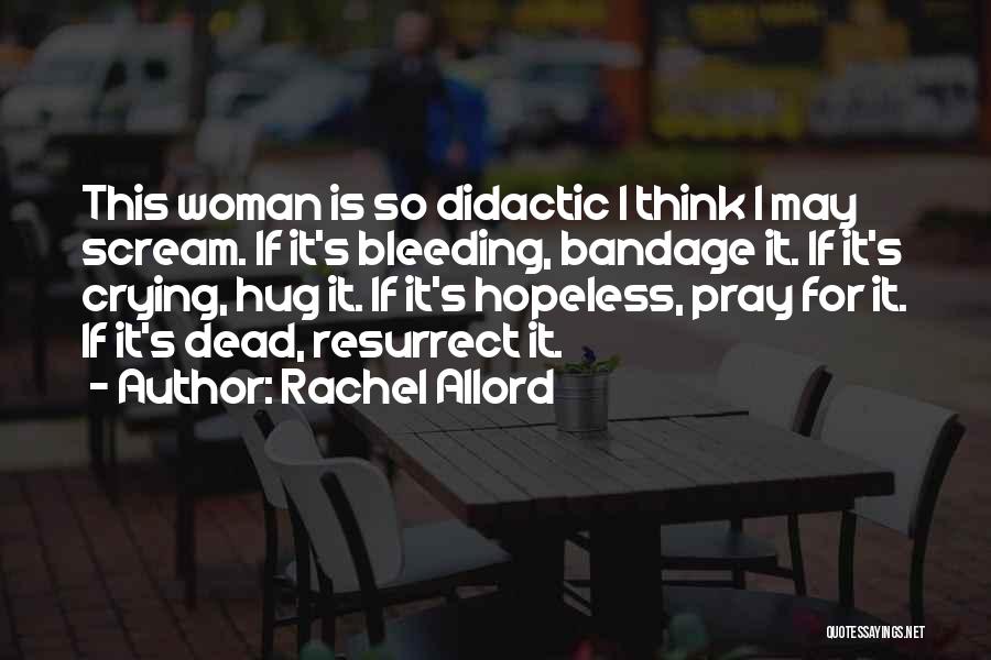 Rachel Allord Quotes: This Woman Is So Didactic I Think I May Scream. If It's Bleeding, Bandage It. If It's Crying, Hug It.