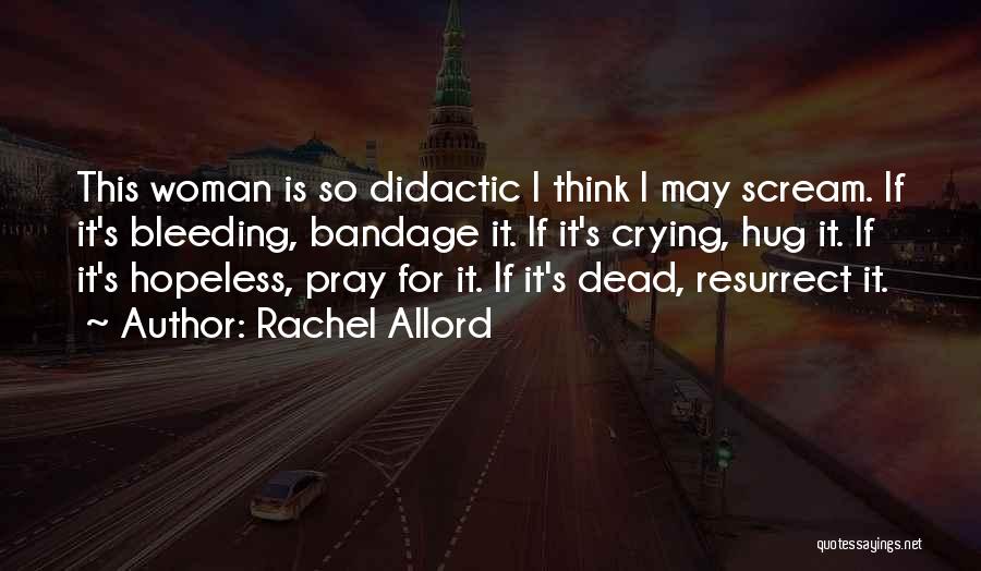 Rachel Allord Quotes: This Woman Is So Didactic I Think I May Scream. If It's Bleeding, Bandage It. If It's Crying, Hug It.