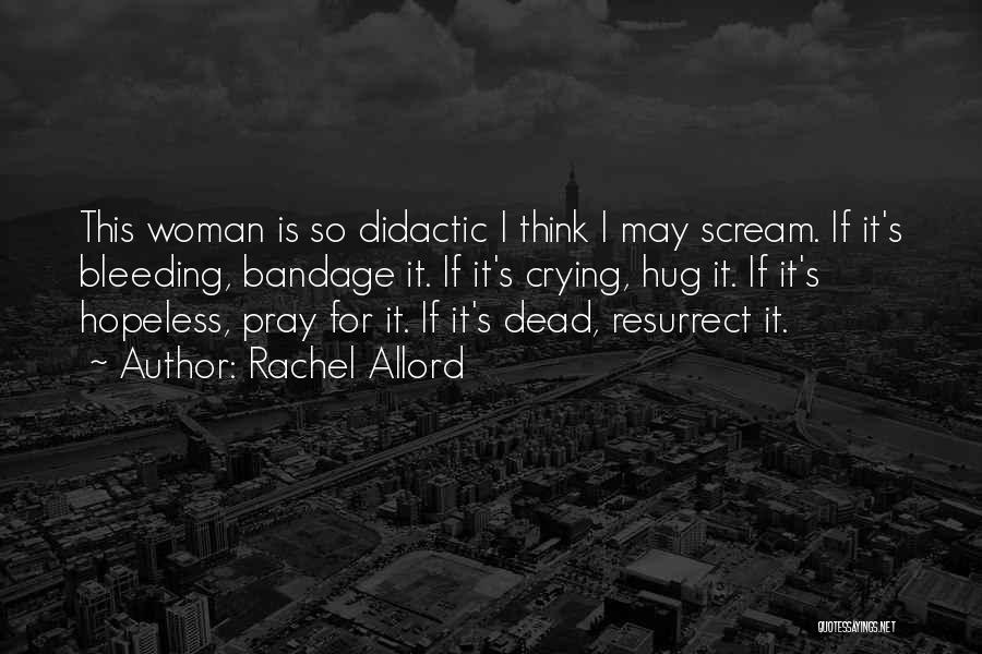 Rachel Allord Quotes: This Woman Is So Didactic I Think I May Scream. If It's Bleeding, Bandage It. If It's Crying, Hug It.