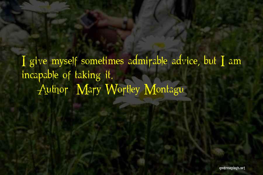 Mary Wortley Montagu Quotes: I Give Myself Sometimes Admirable Advice, But I Am Incapable Of Taking It.