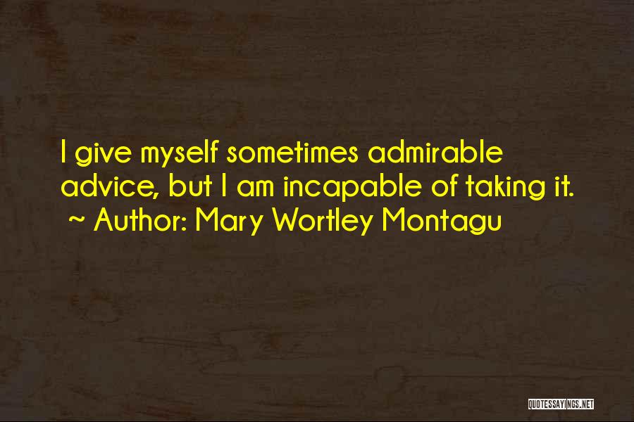 Mary Wortley Montagu Quotes: I Give Myself Sometimes Admirable Advice, But I Am Incapable Of Taking It.