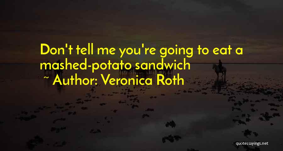 Veronica Roth Quotes: Don't Tell Me You're Going To Eat A Mashed-potato Sandwich
