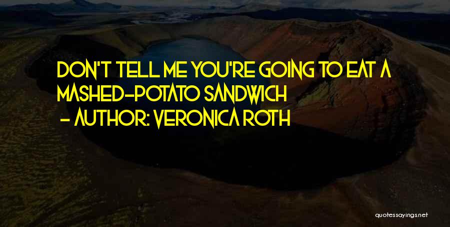 Veronica Roth Quotes: Don't Tell Me You're Going To Eat A Mashed-potato Sandwich