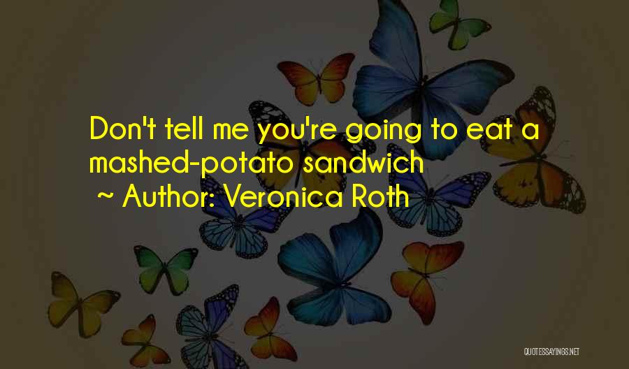 Veronica Roth Quotes: Don't Tell Me You're Going To Eat A Mashed-potato Sandwich
