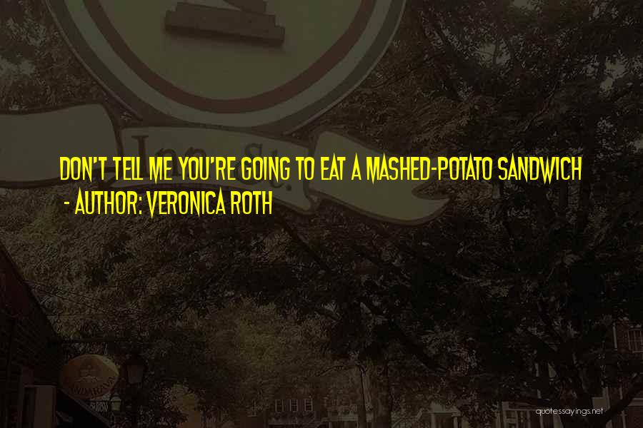 Veronica Roth Quotes: Don't Tell Me You're Going To Eat A Mashed-potato Sandwich