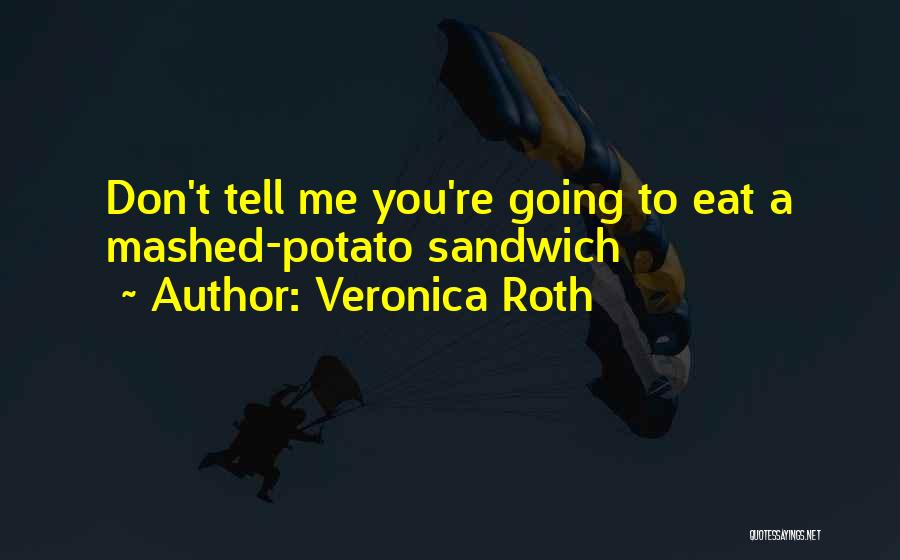 Veronica Roth Quotes: Don't Tell Me You're Going To Eat A Mashed-potato Sandwich