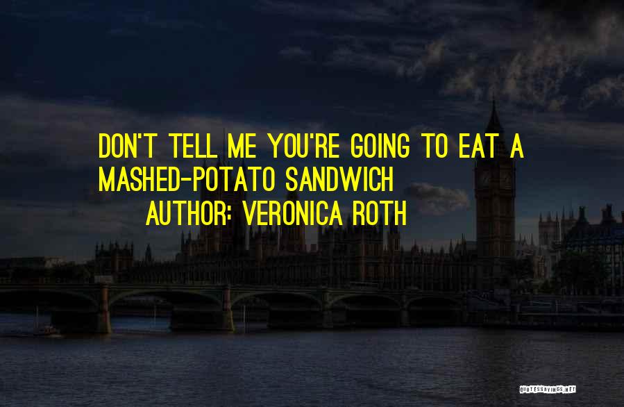 Veronica Roth Quotes: Don't Tell Me You're Going To Eat A Mashed-potato Sandwich