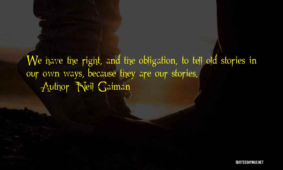 Neil Gaiman Quotes: We Have The Right, And The Obligation, To Tell Old Stories In Our Own Ways, Because They Are Our Stories.
