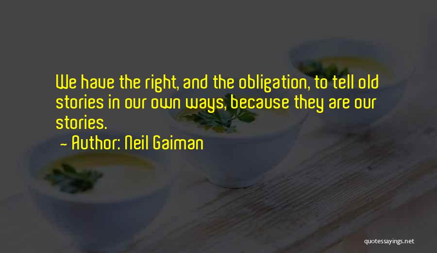 Neil Gaiman Quotes: We Have The Right, And The Obligation, To Tell Old Stories In Our Own Ways, Because They Are Our Stories.
