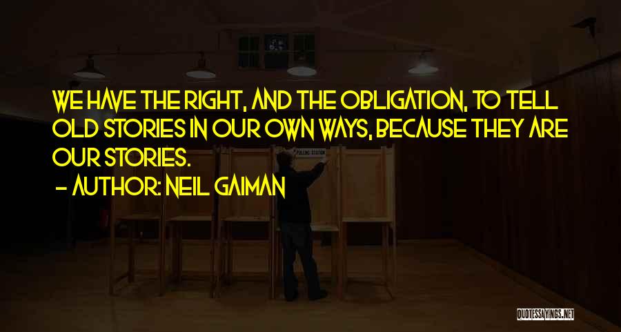 Neil Gaiman Quotes: We Have The Right, And The Obligation, To Tell Old Stories In Our Own Ways, Because They Are Our Stories.