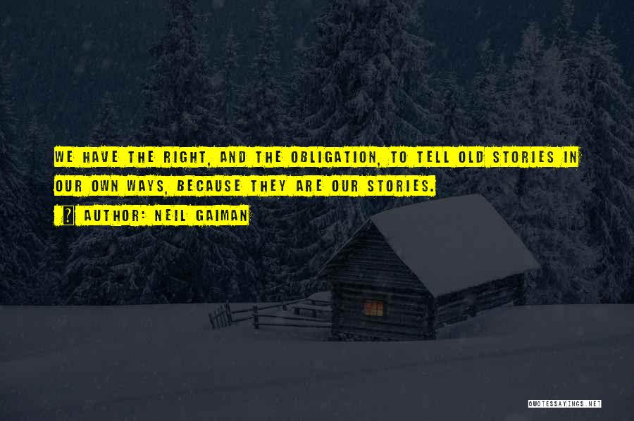 Neil Gaiman Quotes: We Have The Right, And The Obligation, To Tell Old Stories In Our Own Ways, Because They Are Our Stories.