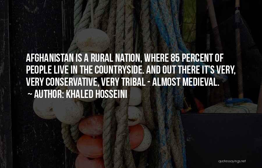 Khaled Hosseini Quotes: Afghanistan Is A Rural Nation, Where 85 Percent Of People Live In The Countryside. And Out There It's Very, Very