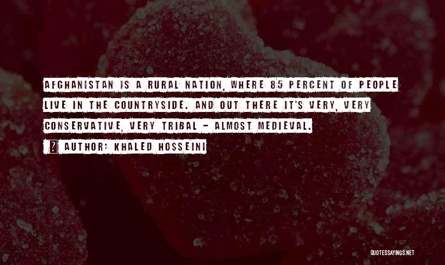 Khaled Hosseini Quotes: Afghanistan Is A Rural Nation, Where 85 Percent Of People Live In The Countryside. And Out There It's Very, Very