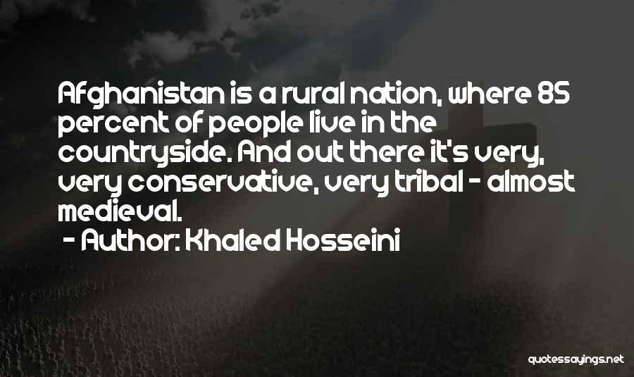 Khaled Hosseini Quotes: Afghanistan Is A Rural Nation, Where 85 Percent Of People Live In The Countryside. And Out There It's Very, Very