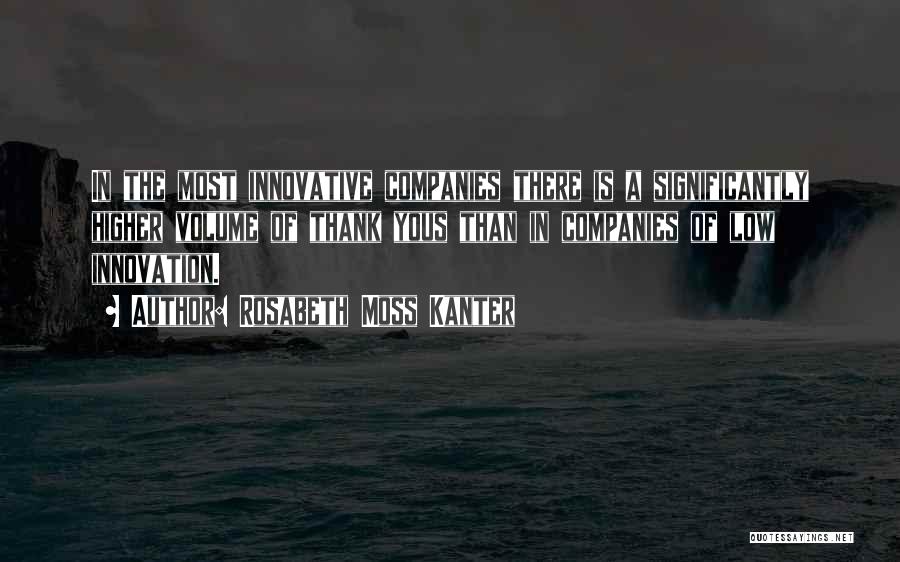 Rosabeth Moss Kanter Quotes: In The Most Innovative Companies There Is A Significantly Higher Volume Of Thank Yous Than In Companies Of Low Innovation.