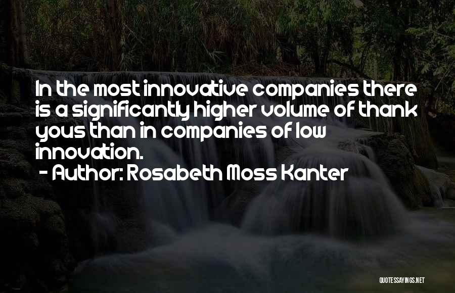 Rosabeth Moss Kanter Quotes: In The Most Innovative Companies There Is A Significantly Higher Volume Of Thank Yous Than In Companies Of Low Innovation.