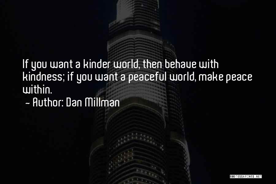 Dan Millman Quotes: If You Want A Kinder World, Then Behave With Kindness; If You Want A Peaceful World, Make Peace Within.