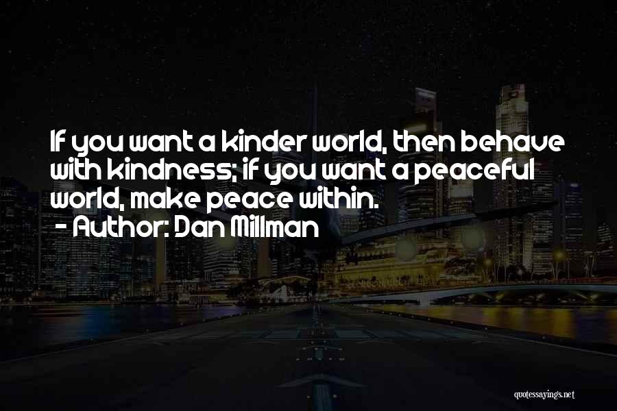 Dan Millman Quotes: If You Want A Kinder World, Then Behave With Kindness; If You Want A Peaceful World, Make Peace Within.