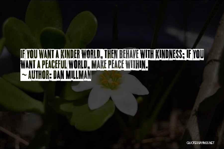 Dan Millman Quotes: If You Want A Kinder World, Then Behave With Kindness; If You Want A Peaceful World, Make Peace Within.