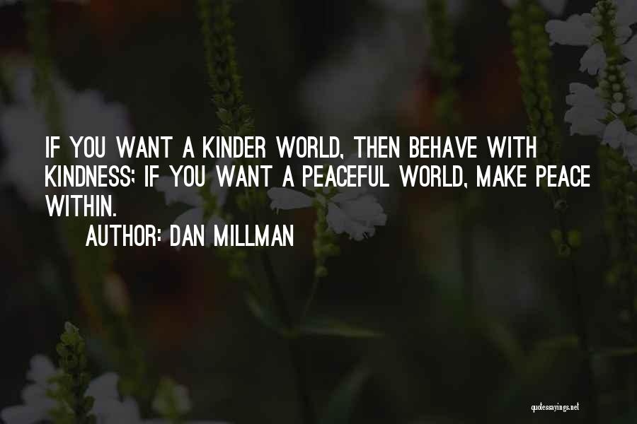 Dan Millman Quotes: If You Want A Kinder World, Then Behave With Kindness; If You Want A Peaceful World, Make Peace Within.