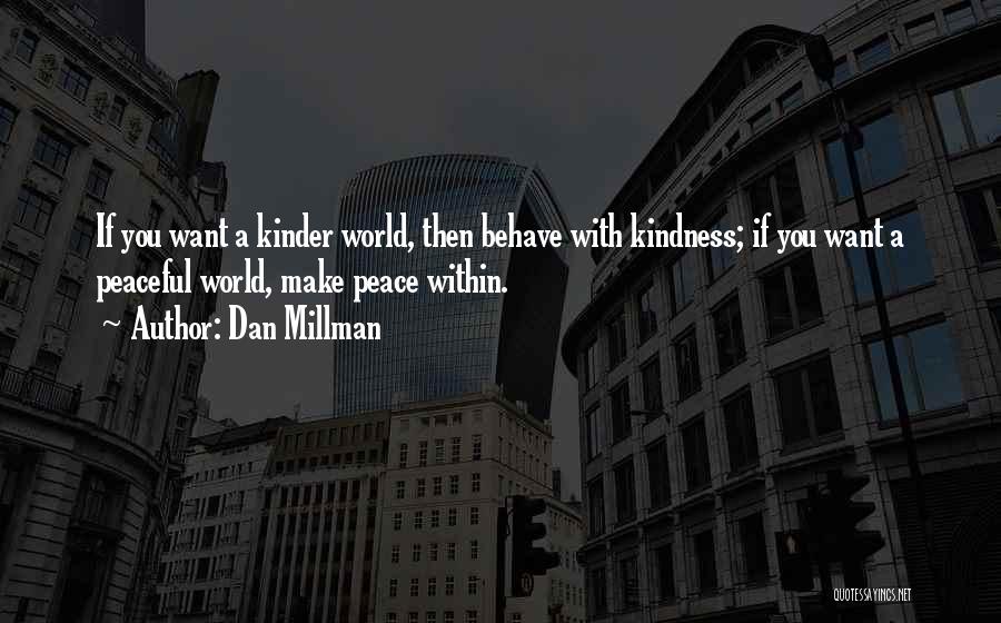 Dan Millman Quotes: If You Want A Kinder World, Then Behave With Kindness; If You Want A Peaceful World, Make Peace Within.