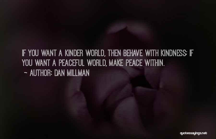 Dan Millman Quotes: If You Want A Kinder World, Then Behave With Kindness; If You Want A Peaceful World, Make Peace Within.