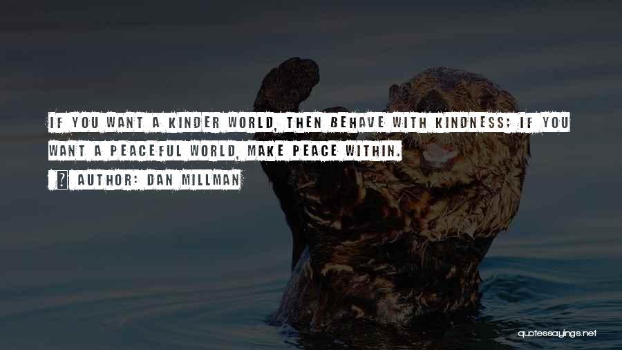 Dan Millman Quotes: If You Want A Kinder World, Then Behave With Kindness; If You Want A Peaceful World, Make Peace Within.