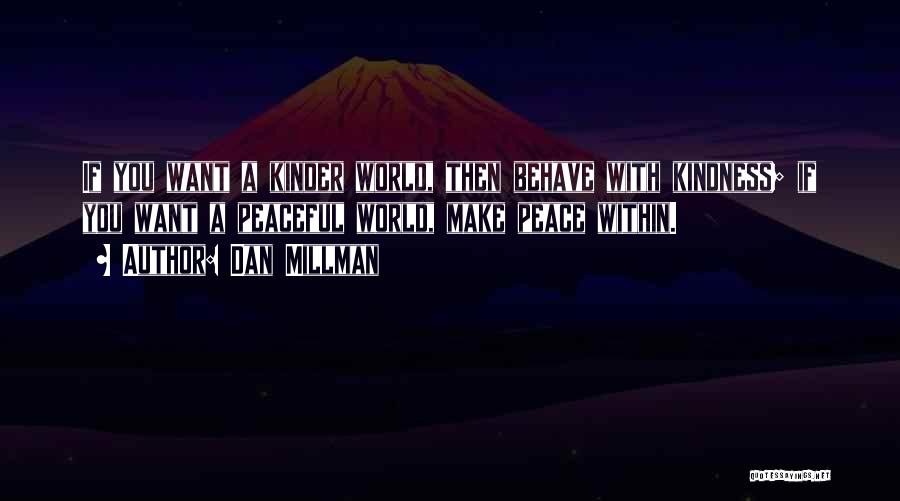 Dan Millman Quotes: If You Want A Kinder World, Then Behave With Kindness; If You Want A Peaceful World, Make Peace Within.