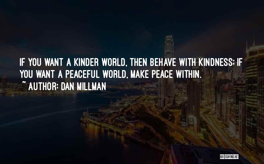 Dan Millman Quotes: If You Want A Kinder World, Then Behave With Kindness; If You Want A Peaceful World, Make Peace Within.