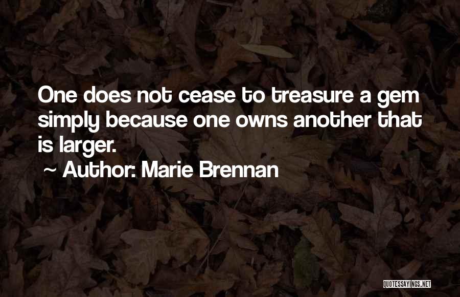 Marie Brennan Quotes: One Does Not Cease To Treasure A Gem Simply Because One Owns Another That Is Larger.