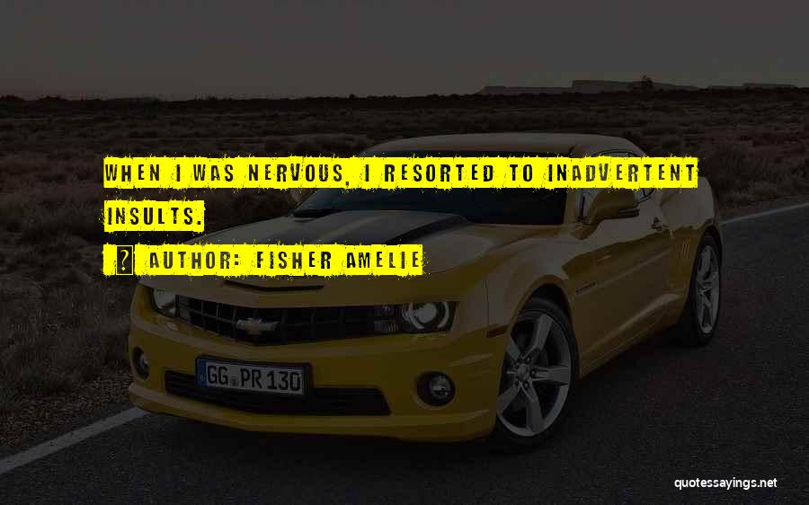 Fisher Amelie Quotes: When I Was Nervous, I Resorted To Inadvertent Insults.