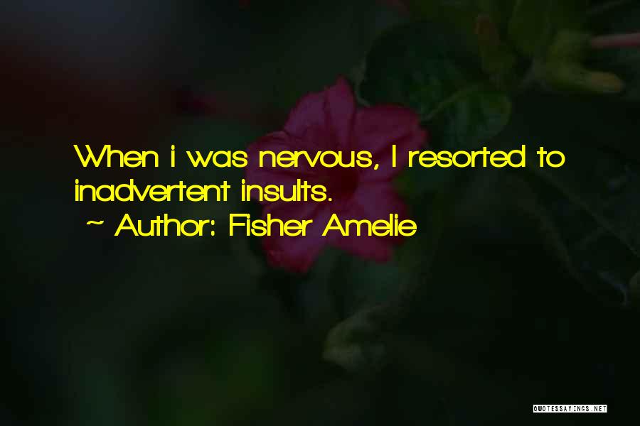Fisher Amelie Quotes: When I Was Nervous, I Resorted To Inadvertent Insults.
