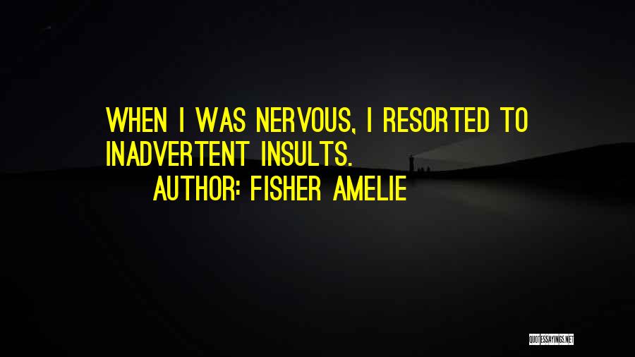 Fisher Amelie Quotes: When I Was Nervous, I Resorted To Inadvertent Insults.