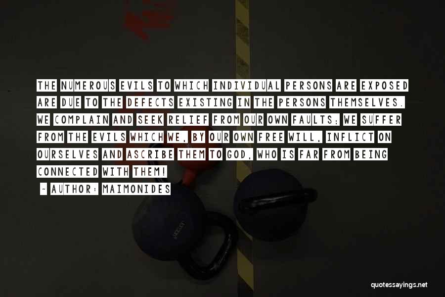 Maimonides Quotes: The Numerous Evils To Which Individual Persons Are Exposed Are Due To The Defects Existing In The Persons Themselves. We