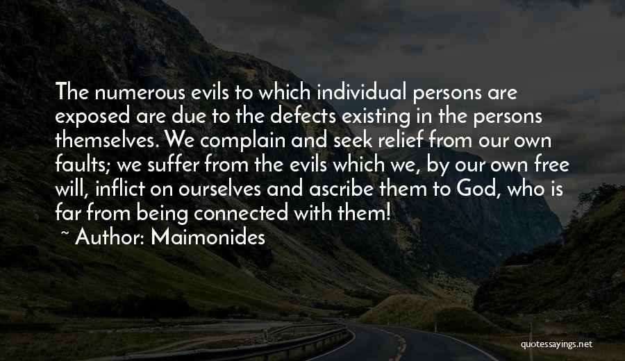 Maimonides Quotes: The Numerous Evils To Which Individual Persons Are Exposed Are Due To The Defects Existing In The Persons Themselves. We