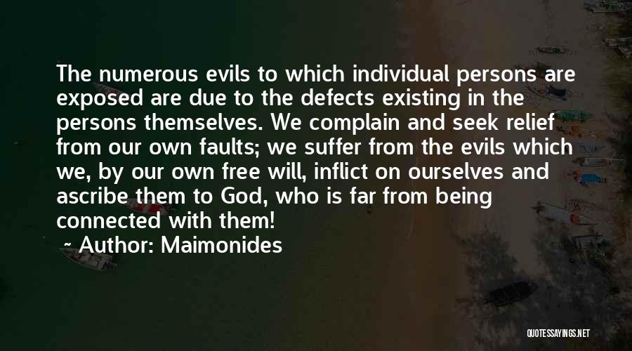 Maimonides Quotes: The Numerous Evils To Which Individual Persons Are Exposed Are Due To The Defects Existing In The Persons Themselves. We