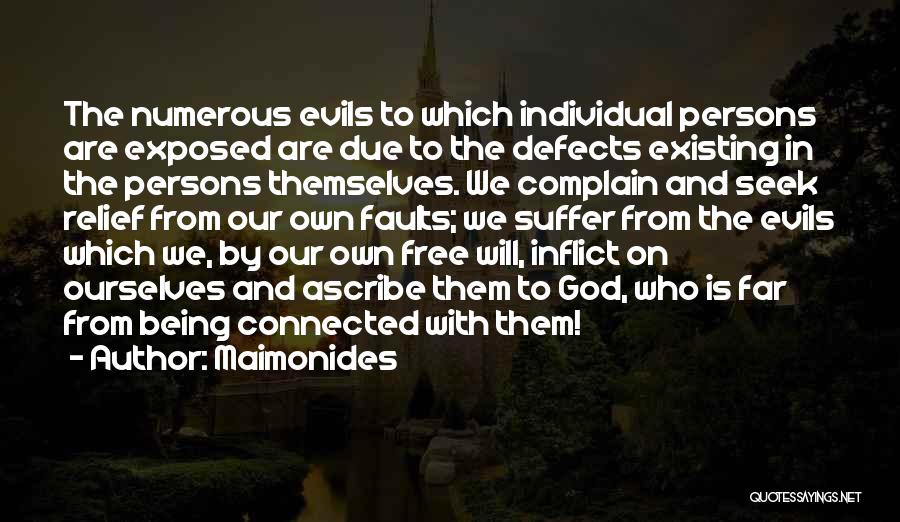 Maimonides Quotes: The Numerous Evils To Which Individual Persons Are Exposed Are Due To The Defects Existing In The Persons Themselves. We