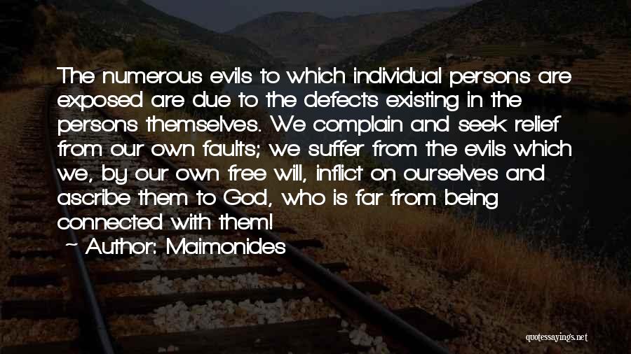 Maimonides Quotes: The Numerous Evils To Which Individual Persons Are Exposed Are Due To The Defects Existing In The Persons Themselves. We