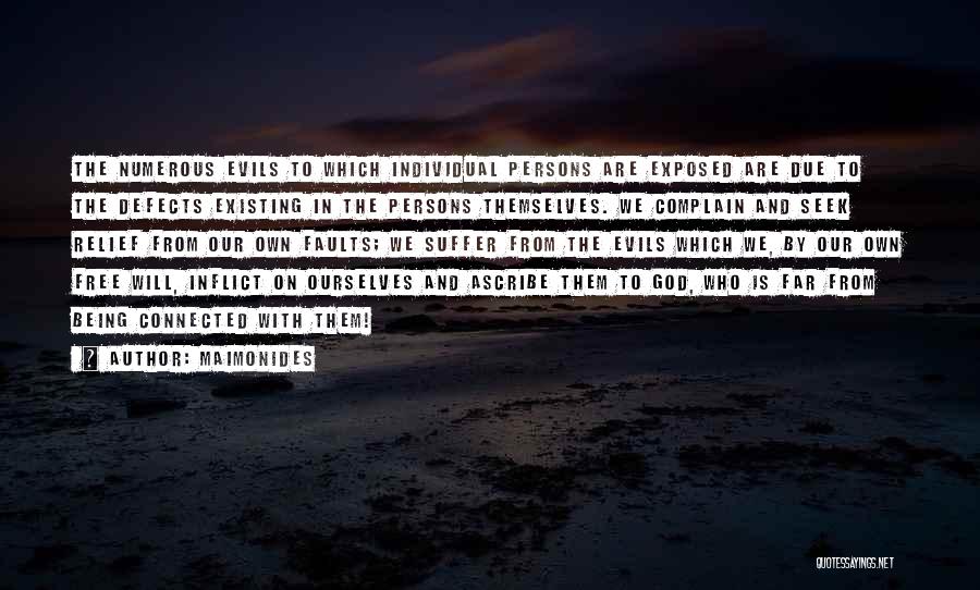 Maimonides Quotes: The Numerous Evils To Which Individual Persons Are Exposed Are Due To The Defects Existing In The Persons Themselves. We